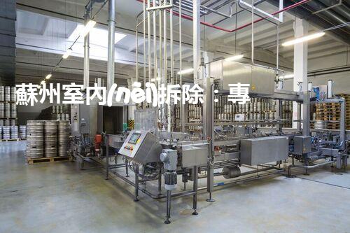 蘇州室內(nèi)拆除：專業(yè)高效，安全環(huán)保一站式服務(wù)